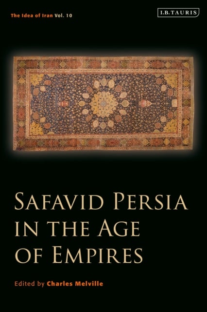Safavid Persia in the Age of Empires - The Idea of Iran Vol. 10