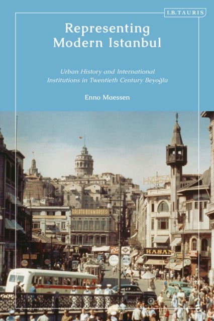 Representing Modern Istanbul - Urban History and International Institutions in Twentieth Century Beyoglu