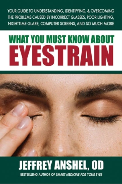 what You Must Know About Eyestrain - Your Guide to Understanding, Identifying, & Overcoming the Problems Caused by Incorrect Glasses, Poor Lighting, Nighttime Glare, Computer Screens, and So Much More