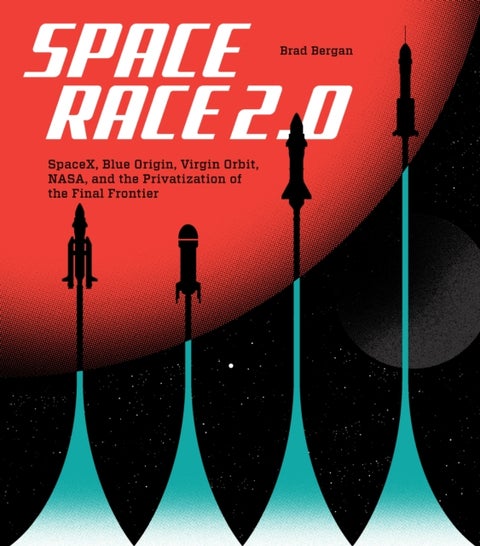 Space Race 2.0 - SpaceX, Blue Origin, Virgin Galactic, NASA, and the Privatization of the Final Frontier