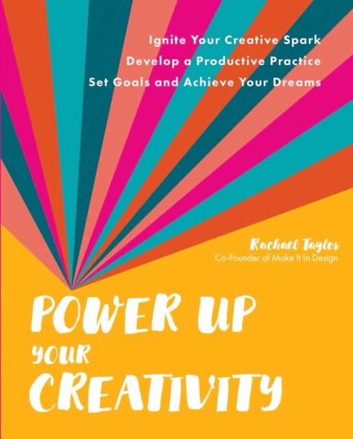 Power Up Your Creativity - Ignite Your Creative Spark - Develop a Productive Practice - Set Goals and Achieve Your Dreams