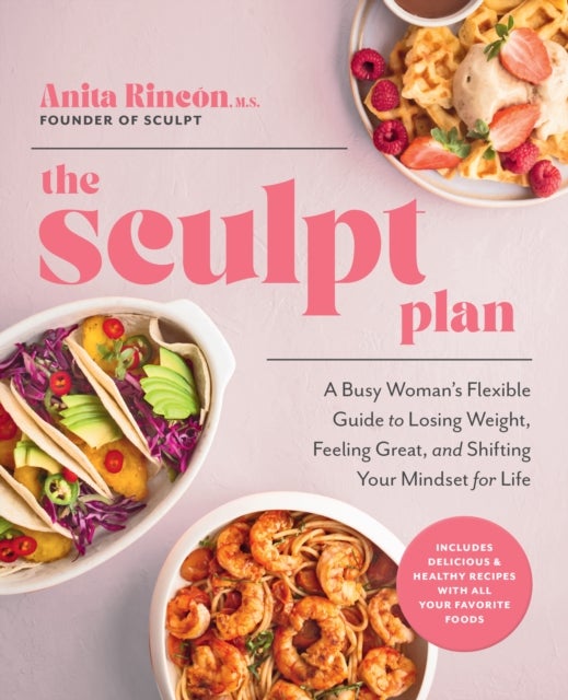 The Sculpt Plan - A Busy Woman's Flexible Guide to Losing Weight, Feeling Great, and Shifting Your Mindset for Life
