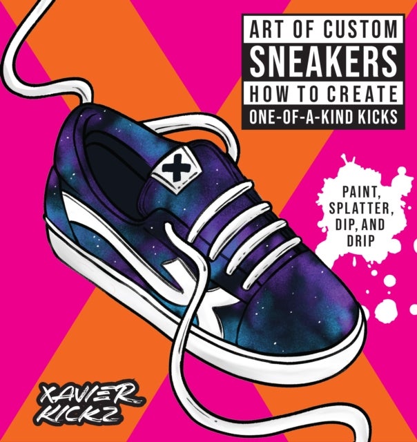 Art of Custom Sneakers - How to Create One-of-a-Kind Kicks; Paint, Splatter, Dip, Drip, and Color
