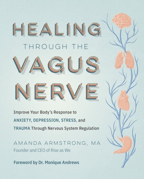 Healing Through the Vagus Nerve - Improve Your Body’s Response to Anxiety, Depression, Stress, and Trauma Through Nervous System Regulation