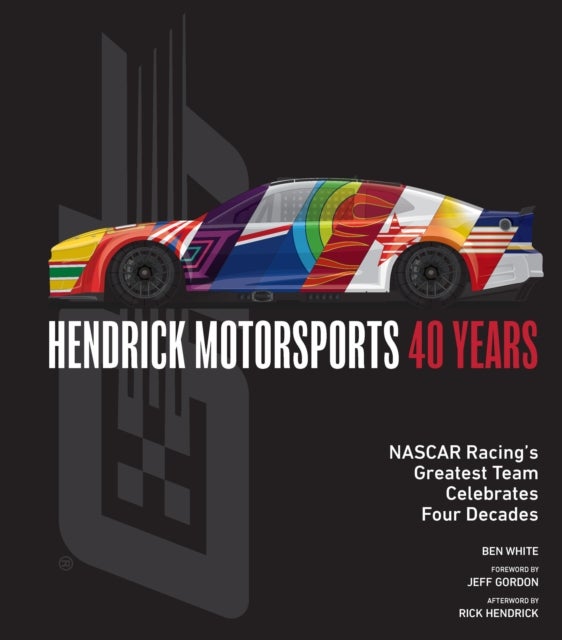 Hendrick Motorsports 40 Years - NASCAR Racing’s Greatest Team Celebrates Four Decades