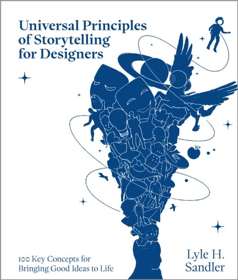 Universal Principles of Storytelling for Designers - 100 Key Concepts for Bringing Good Ideas to Life