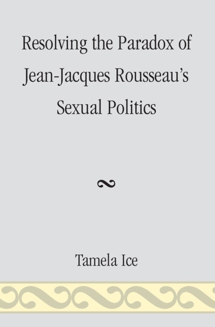 Resolving the Paradox of Jean-Jacques Rousseau''s Sexual Politics