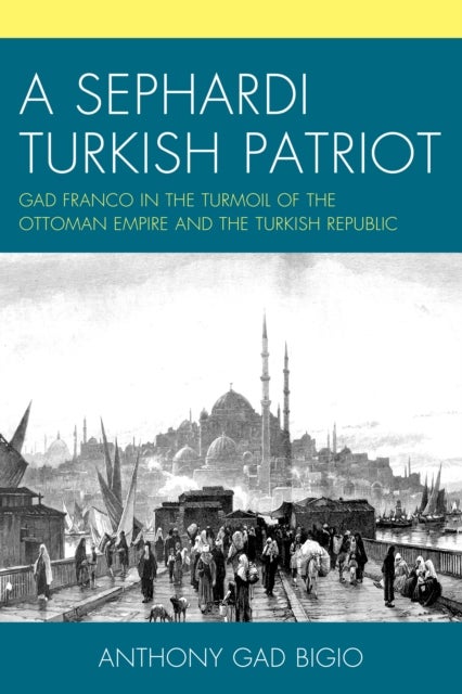 Sephardi Turkish Patriot - Gad Franco in the Turmoil of the Ottoman Empire and the Turkish Republic