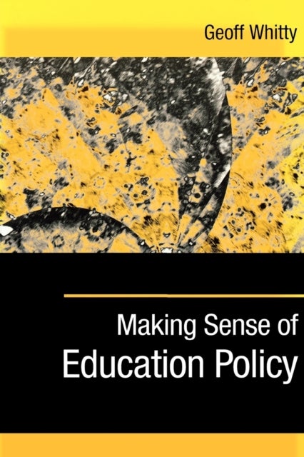 Making Sense of Education Policy - Studies in the Sociology and Politics of Education