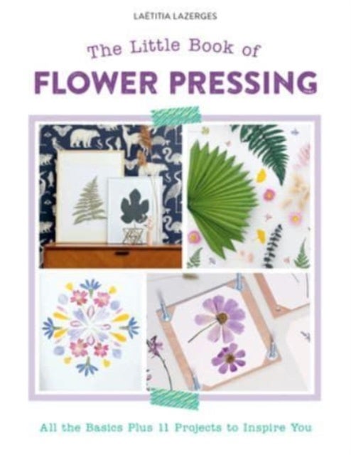 Little Book of Flower Pressing - All the Basics Plus 11 Projects to Inspire You