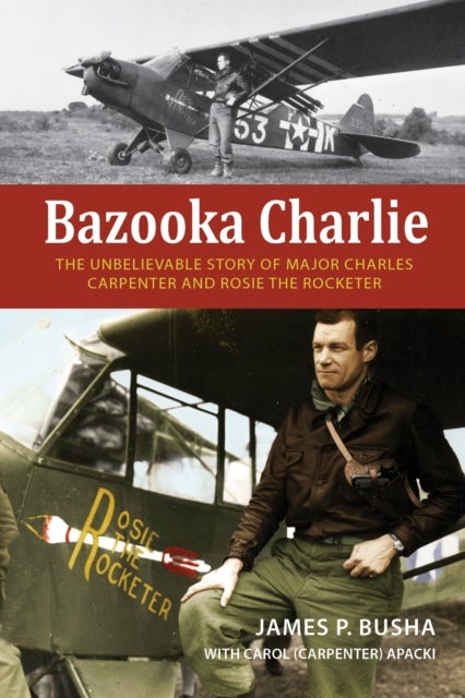 Bazooka Charlie - The Unbelievable Story of Major Charles Carpenter and Rosie the Rocketer
