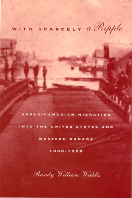 With Scarcely a Ripple - Anglo-Canadian Migration Into the United States and Western Canada, 1880-1920