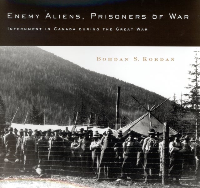 Enemy Aliens, Prisoners of War - Internment in Canada During the Great War