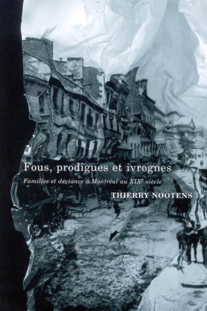 Fous, Prodigues Et Ivrognes - Familles Et Déviance à Montréal Au XIXe Siècle