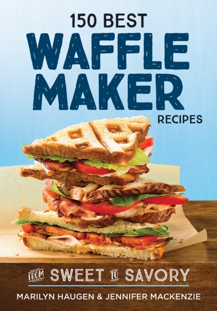 150 Best Waffle Recipes - From Sweet to Savoury