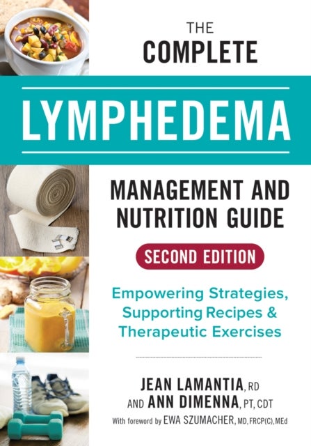 The Complete Lymphedema Management and Nutrition Guide - Empowering Strategies, Supporting Recipes and Therapeutic Exercises