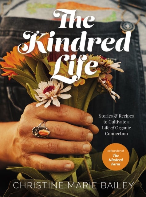 The Kindred Life - Stories and   Recipes to Cultivate a Life of Organic Connection