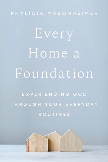 Every Home a Foundation - Experiencing God through Your Everyday Routines