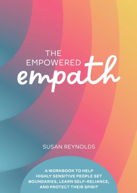 The Empowered Empath - A Workbook to Help Highly Sensitive People Set Boundaries, Learn Self-Reliance, and Protect Their Spirit