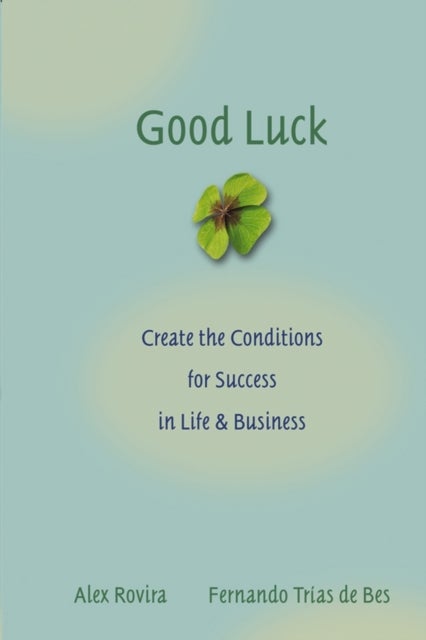 Good Luck - Creating the Conditions for Success in Life and Business