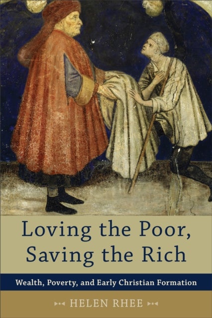 Loving the Poor, Saving the Rich ¿ Wealth, Poverty, and Early Christian Formation