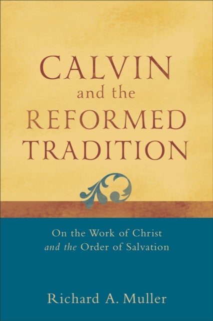 Calvin and the Reformed Tradition ¿ On the Work of Christ and the Order of Salvation