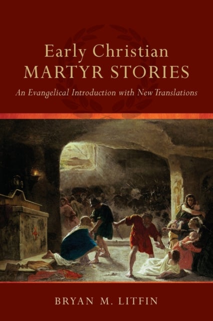 Early Christian Martyr Stories ¿ An Evangelical Introduction with New Translations