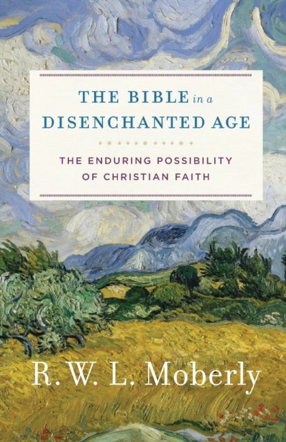 The Bible in a Disenchanted Age – The Enduring Possibility of Christian Faith - The Enduring Possibility of Christian Faith