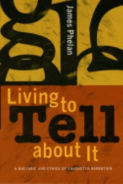 Living to Tell About It - A Rhetoric and Ethics of Character Narration