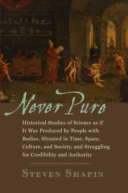 Never Pure - Historical Studies of Science as if It Was Produced by People with Bodies, Situated in Time, Space, Culture, and Society, and Struggling for Credibility and Authority