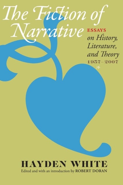 The Fiction of Narrative - Essays on History, Literature, and Theory, 1957–2007