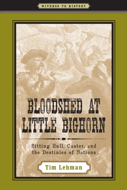 Bloodshed at Little Bighorn - Sitting Bull, Custer, and the Destinies of Nations