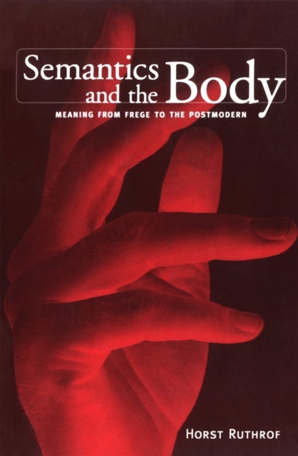 Semantics and the Body - Meaning from Frege to the Postmodern