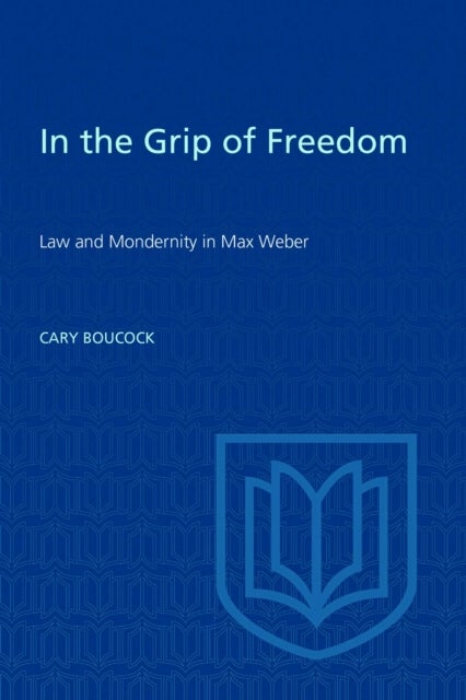 In the Grip of Freedom - Law and Modernity in Max Weber