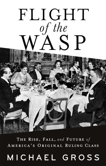 Flight of the WASP - The Rise, Fall, and Future of America’s Original Ruling Class