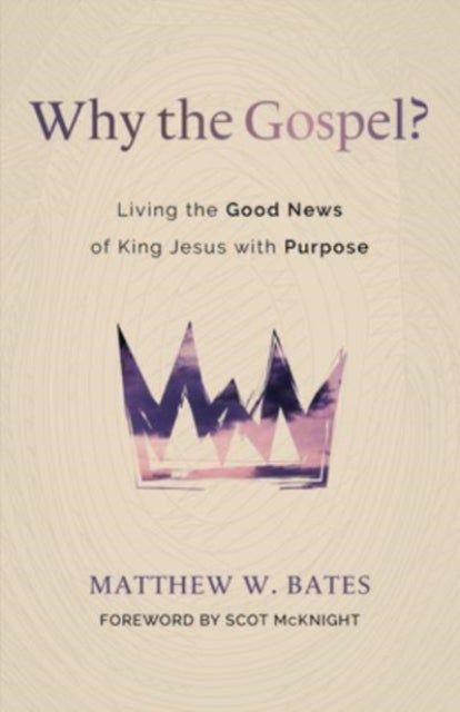 Why the Gospel? - Living the Good News of King Jesus with Purpose