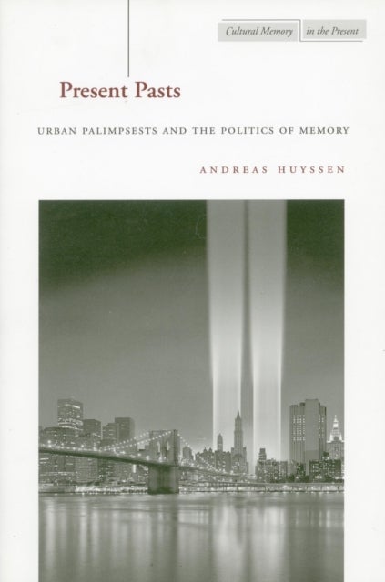 Present Pasts - Urban Palimpsests and the Politics of Memory