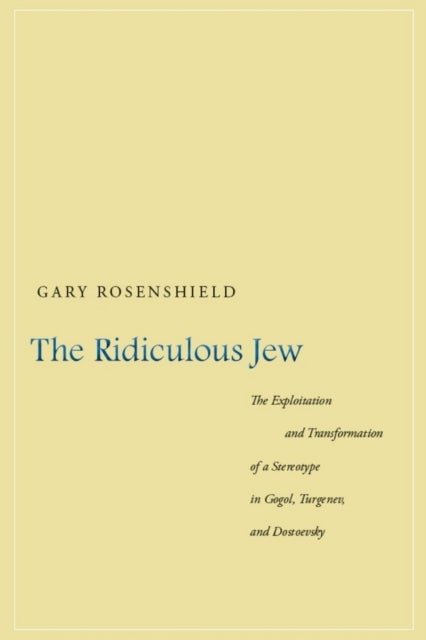 The Ridiculous Jew - The Exploitation and Transformation of a Stereotype in Gogol, Turgenev, and Dostoevsky