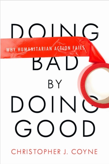 Doing Bad by Doing Good - Why Humanitarian Action Fails