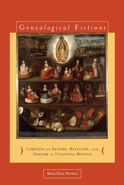 Genealogical Fictions - Limpieza De Sangre, Religion, and Gender in Colonial Mexico