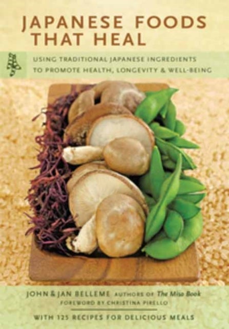 Japanese Foods That Heal - Using Traditional Japanese Ingredients to Promote Health, Longevity, & Well-Being (with 125 recipes)
