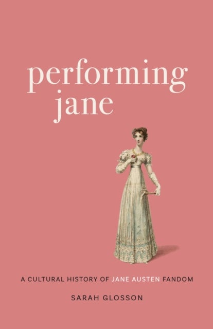 Performing Jane - A Cultural History of Jane Austen Fandom