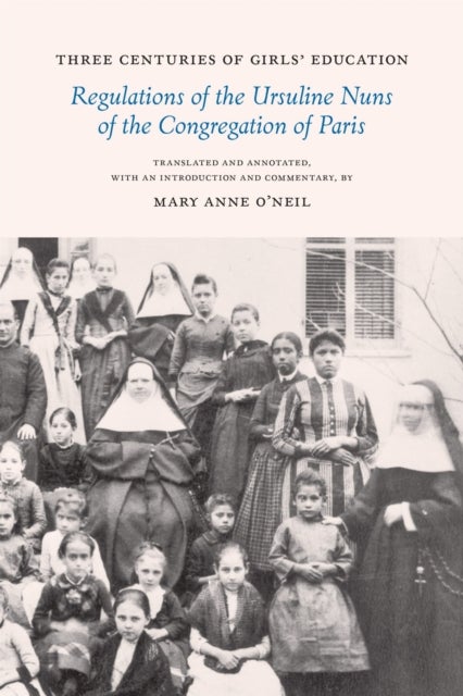Three Centuries of Girls'' Education - Regulations of the Ursuline Nuns of the Congregation of Paris