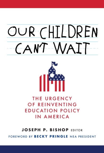 Our Children Can''t Wait - The Urgency of Reinventing Education Policy in America