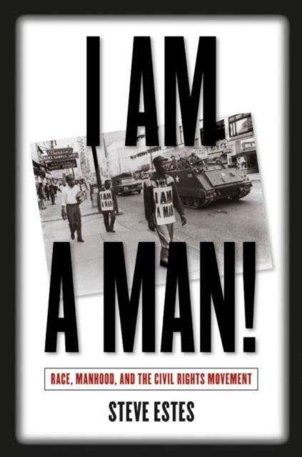 I Am a Man! - Race, Manhood, and the Civil Rights Movement