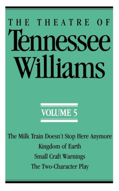 The Theatre of Tennessee Williams Volume V – The Milk Train Doesn`t Stop Here Anymore, Kingdom of Earth, Small Craft Warnings, The Two–Character Pla - The Milk Train Doesn't Stop Here Anymore, Kingdom of Earth, Small Craft Warnings, The Two-Character Play