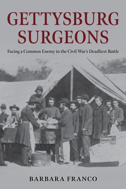 Gettysburg Surgeons - Facing a Common Enemy in the Civil War's Deadliest Battle