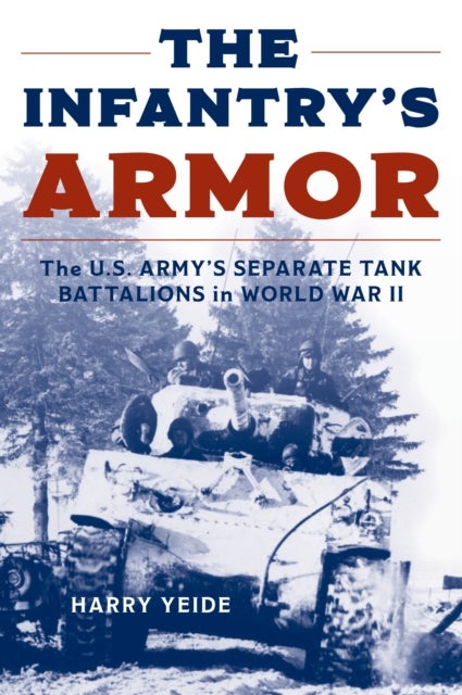 Infantry''s Armor - The U.S. Army's Separate Tank Battalions in World War II