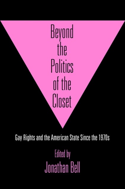 Beyond the Politics of the Closet - Gay Rights and the American State Since the 1970s