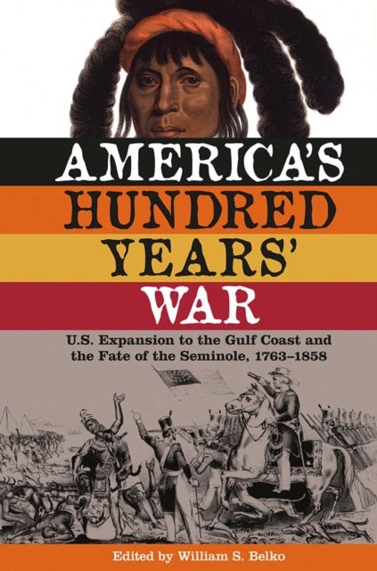 America's Hundred Years' War - U.S. Expansion to the Gulf Coast and the Fate of the Seminole, 1763-1858